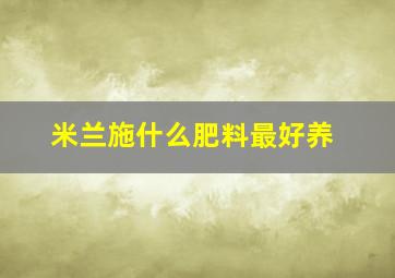 米兰施什么肥料最好养