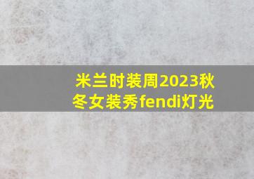 米兰时装周2023秋冬女装秀fendi灯光