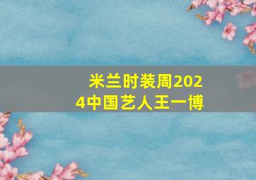 米兰时装周2024中国艺人王一博