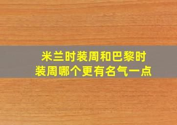 米兰时装周和巴黎时装周哪个更有名气一点