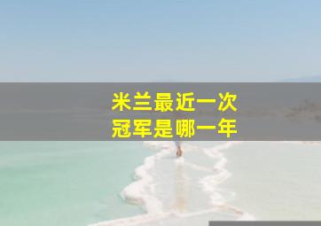 米兰最近一次冠军是哪一年