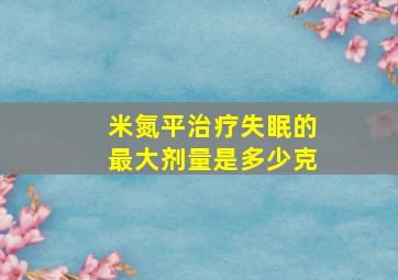 米氮平治疗失眠的最大剂量是多少克