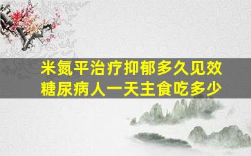 米氮平治疗抑郁多久见效糖尿病人一天主食吃多少