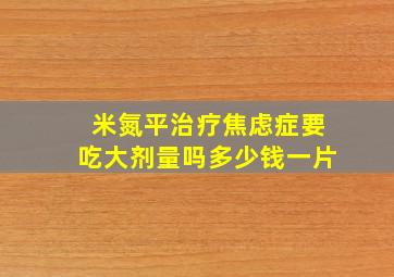 米氮平治疗焦虑症要吃大剂量吗多少钱一片