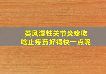 类风湿性关节炎疼吃啥止疼药好得快一点呢