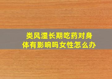 类风湿长期吃药对身体有影响吗女性怎么办