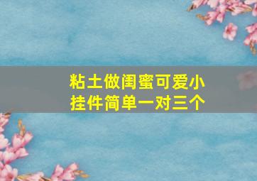 粘土做闺蜜可爱小挂件简单一对三个