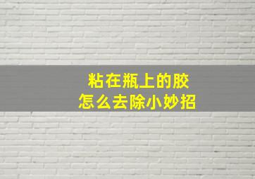 粘在瓶上的胶怎么去除小妙招