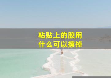 粘贴上的胶用什么可以擦掉