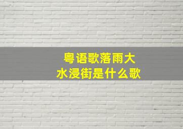 粤语歌落雨大水浸街是什么歌