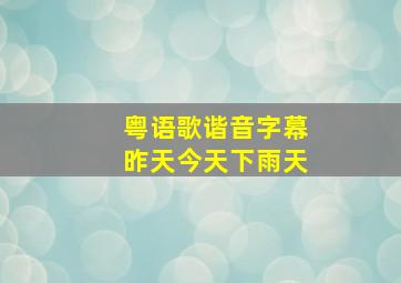 粤语歌谐音字幕昨天今天下雨天