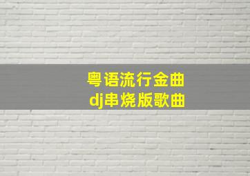 粤语流行金曲dj串烧版歌曲