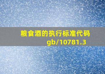 粮食酒的执行标准代码gb/10781.3