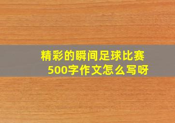 精彩的瞬间足球比赛500字作文怎么写呀