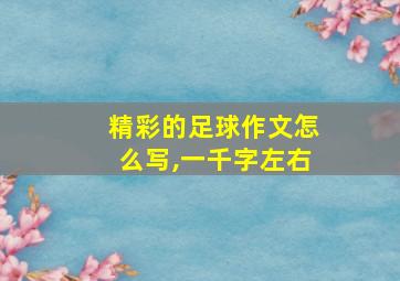 精彩的足球作文怎么写,一千字左右