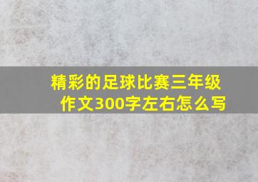 精彩的足球比赛三年级作文300字左右怎么写