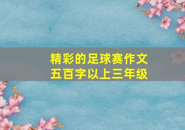 精彩的足球赛作文五百字以上三年级