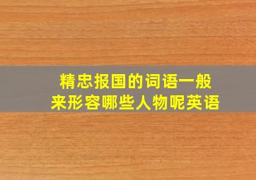 精忠报国的词语一般来形容哪些人物呢英语