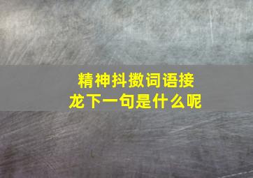 精神抖擞词语接龙下一句是什么呢