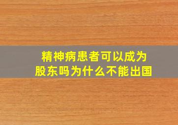 精神病患者可以成为股东吗为什么不能出国