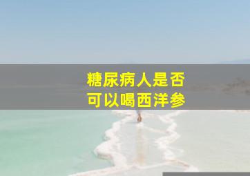 糖尿病人是否可以喝西洋参