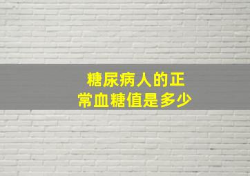 糖尿病人的正常血糖值是多少