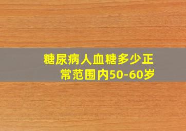 糖尿病人血糖多少正常范围内50-60岁