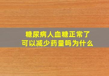 糖尿病人血糖正常了可以减少药量吗为什么