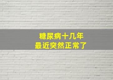 糖尿病十几年最近突然正常了