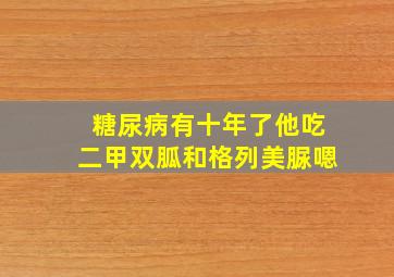 糖尿病有十年了他吃二甲双胍和格列美脲嗯