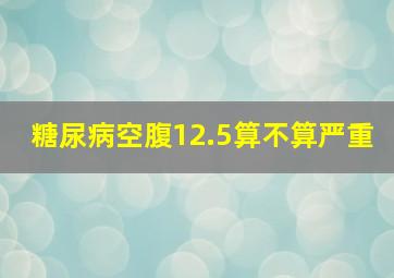 糖尿病空腹12.5算不算严重