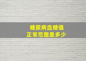 糖尿病血糖值正常范围是多少