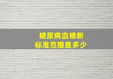 糖尿病血糖新标准范围是多少