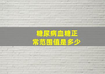 糖尿病血糖正常范围值是多少