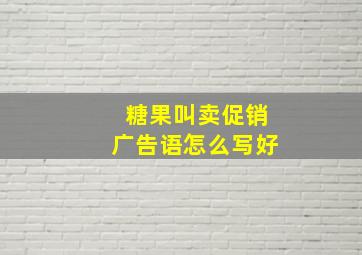 糖果叫卖促销广告语怎么写好