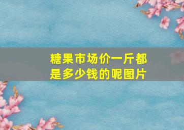 糖果市场价一斤都是多少钱的呢图片