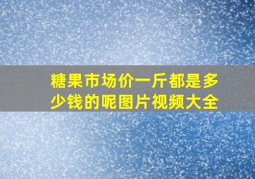 糖果市场价一斤都是多少钱的呢图片视频大全