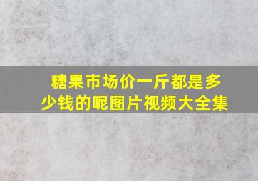 糖果市场价一斤都是多少钱的呢图片视频大全集