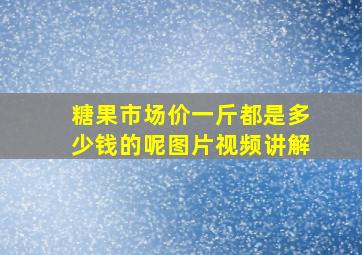 糖果市场价一斤都是多少钱的呢图片视频讲解