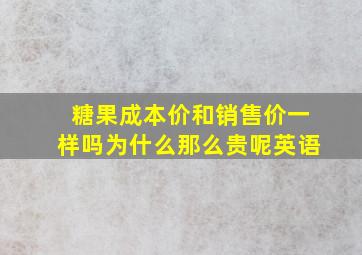 糖果成本价和销售价一样吗为什么那么贵呢英语