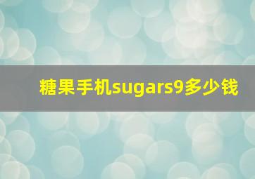 糖果手机sugars9多少钱