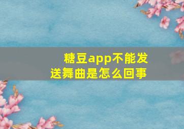 糖豆app不能发送舞曲是怎么回事