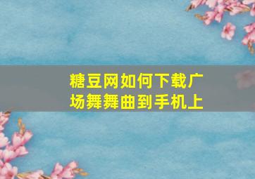 糖豆网如何下载广场舞舞曲到手机上