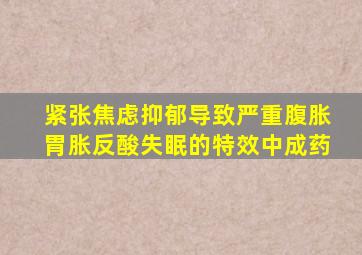 紧张焦虑抑郁导致严重腹胀胃胀反酸失眠的特效中成药