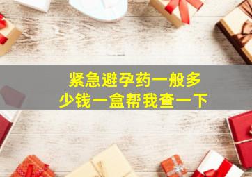 紧急避孕药一般多少钱一盒帮我查一下