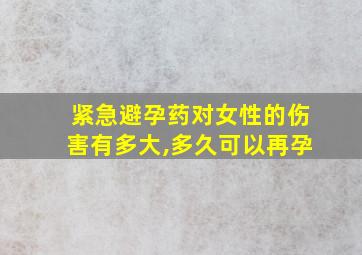 紧急避孕药对女性的伤害有多大,多久可以再孕