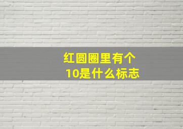 红圆圈里有个10是什么标志