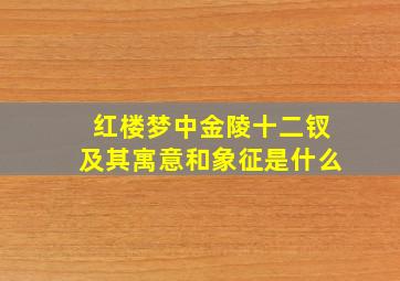 红楼梦中金陵十二钗及其寓意和象征是什么