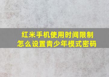 红米手机使用时间限制怎么设置青少年模式密码