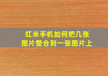 红米手机如何把几张图片整合到一张图片上